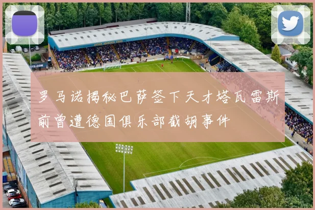 罗马诺揭秘巴萨签下天才塔瓦雷斯前曾遭德国俱乐部截胡事件