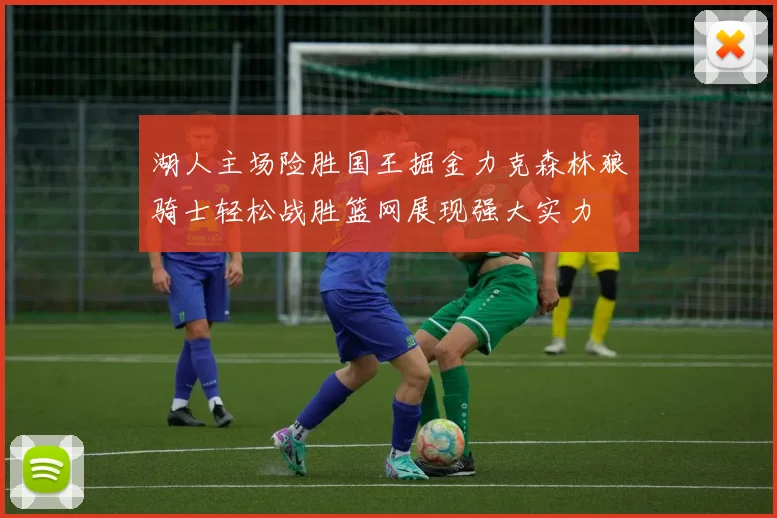 湖人主场险胜国王掘金力克森林狼骑士轻松战胜篮网展现强大实力