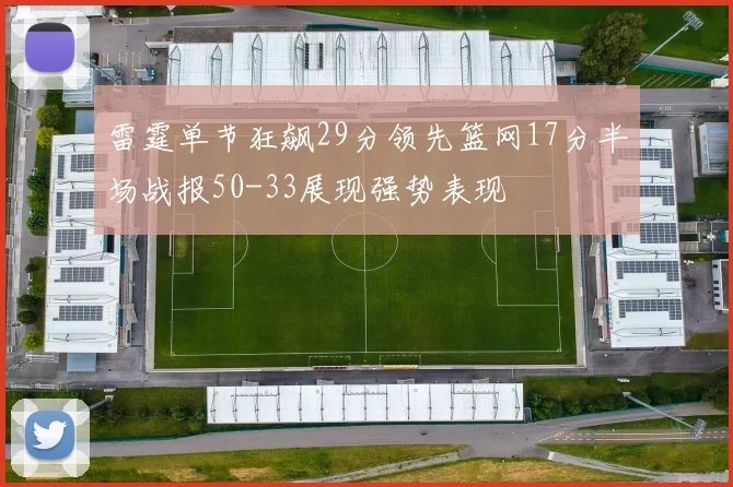 雷霆单节狂飙29分领先篮网17分半场战报50-33展现强势表现