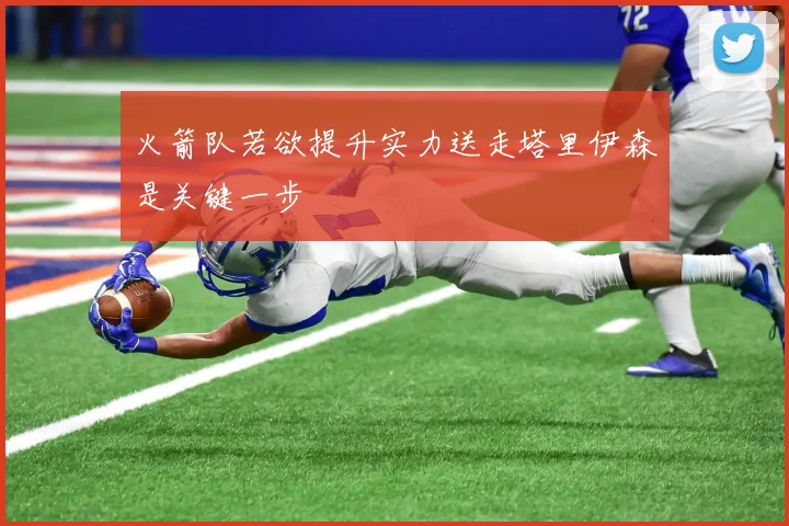 火箭队若欲提升实力送走塔里伊森是关键一步