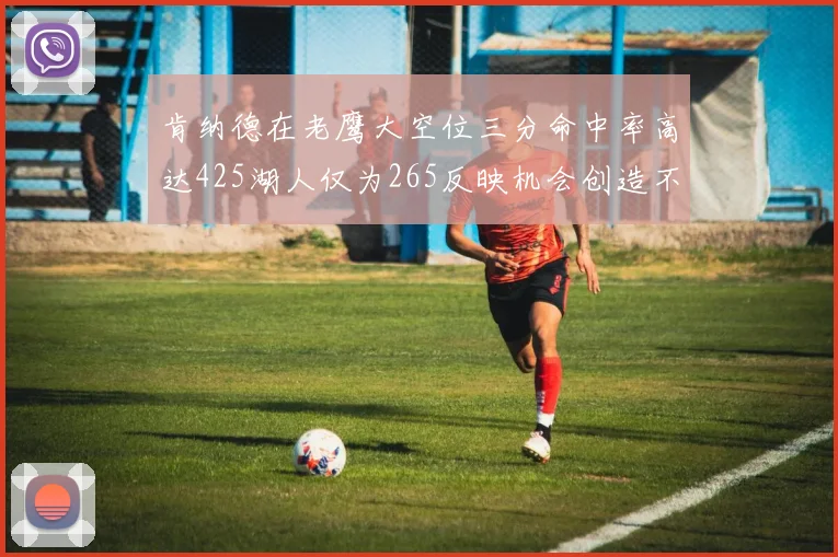 肯纳德在老鹰大空位三分命中率高达425湖人仅为265反映机会创造不足
