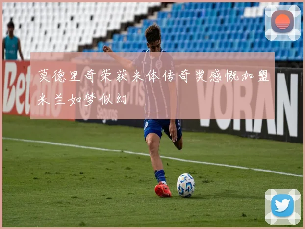 莫德里奇荣获米体传奇奖感慨加盟米兰如梦似幻