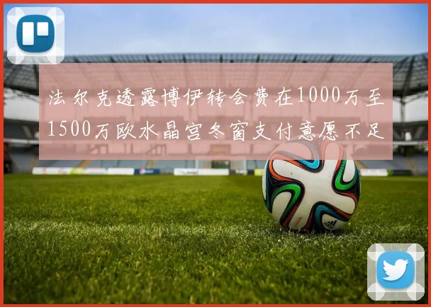 法尔克透露博伊转会费在1000万至1500万欧水晶宫冬窗支付意愿不足