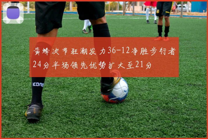 黄蜂次节狂潮发力36-12净胜步行者24分半场领先优势扩大至21分