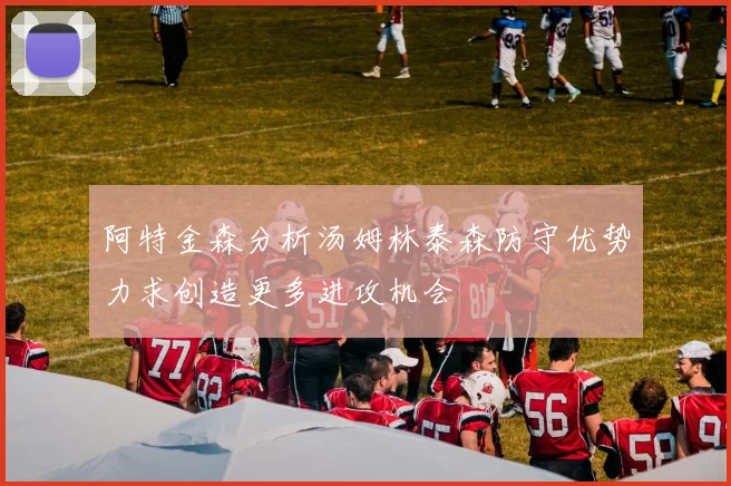 阿特金森分析汤姆林泰森防守优势力求创造更多进攻机会