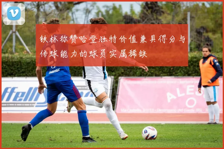 铁林称赞哈登独特价值兼具得分与传球能力的球员实属稀缺