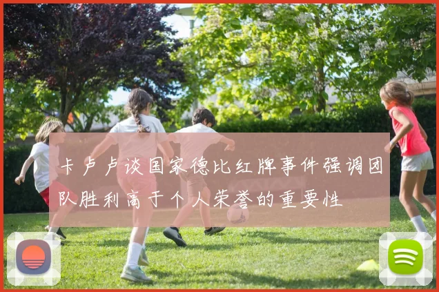 卡卢卢谈国家德比红牌事件强调团队胜利高于个人荣誉的重要性