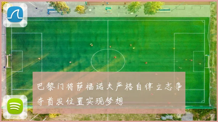 巴黎门将萨福诺夫严格自律立志争夺首发位置实现梦想