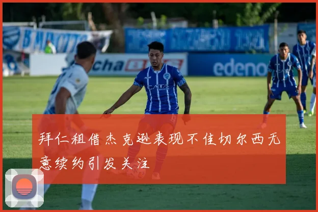 拜仁租借杰克逊表现不佳切尔西无意续约引发关注