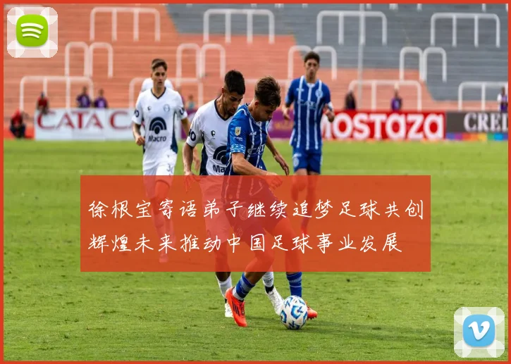 徐根宝寄语弟子继续追梦足球共创辉煌未来推动中国足球事业发展