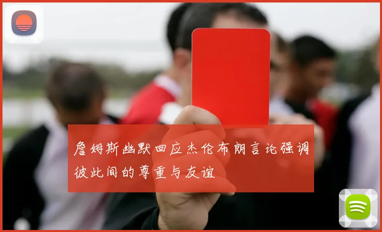 詹姆斯幽默回应杰伦布朗言论强调彼此间的尊重与友谊