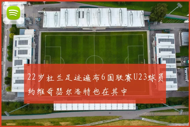 22岁杜兰足迹遍布6国联赛U23球员约维奇瑟尔洛特也在其中